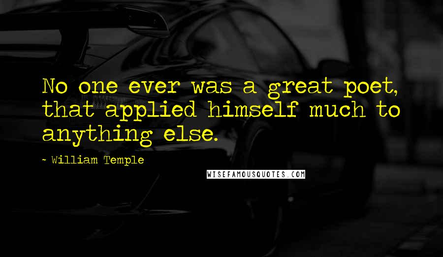 William Temple Quotes: No one ever was a great poet, that applied himself much to anything else.