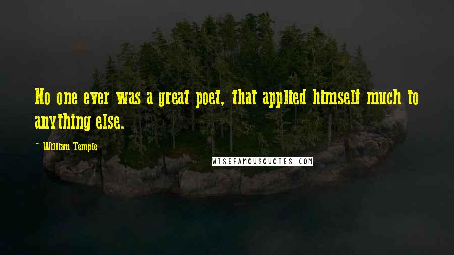 William Temple Quotes: No one ever was a great poet, that applied himself much to anything else.