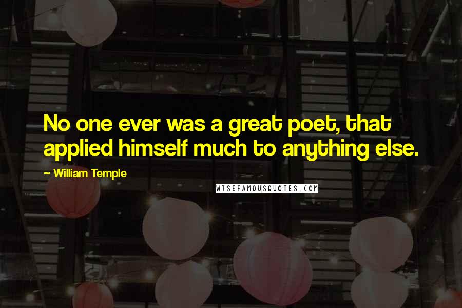 William Temple Quotes: No one ever was a great poet, that applied himself much to anything else.