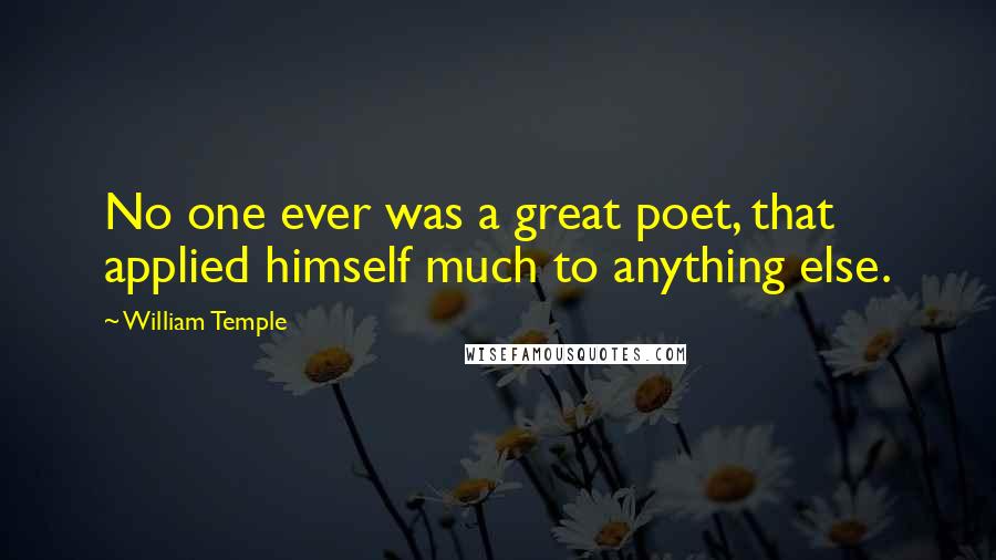 William Temple Quotes: No one ever was a great poet, that applied himself much to anything else.