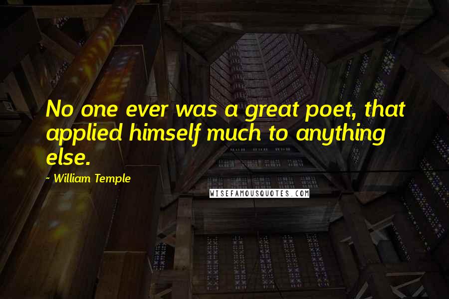 William Temple Quotes: No one ever was a great poet, that applied himself much to anything else.