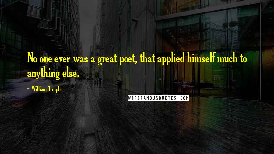 William Temple Quotes: No one ever was a great poet, that applied himself much to anything else.