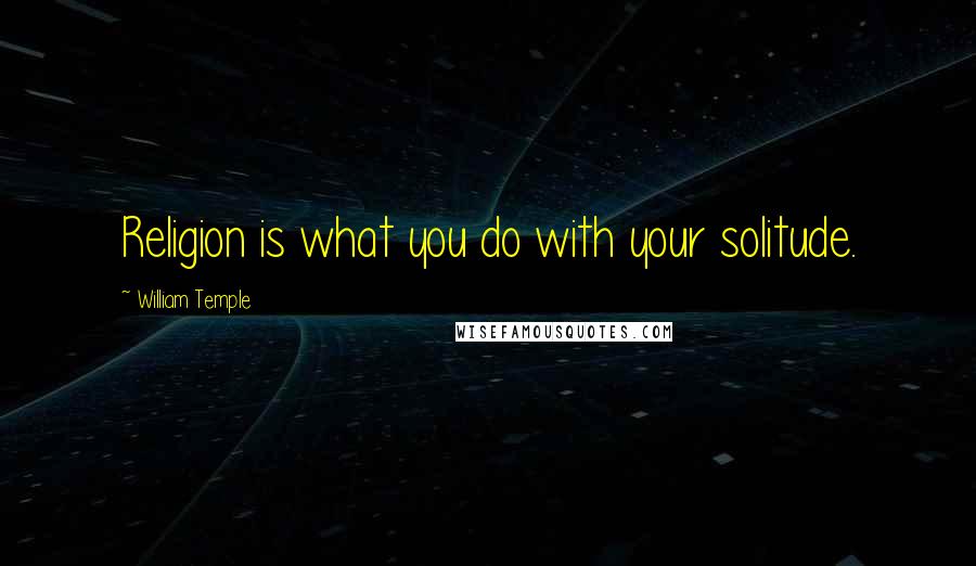 William Temple Quotes: Religion is what you do with your solitude.