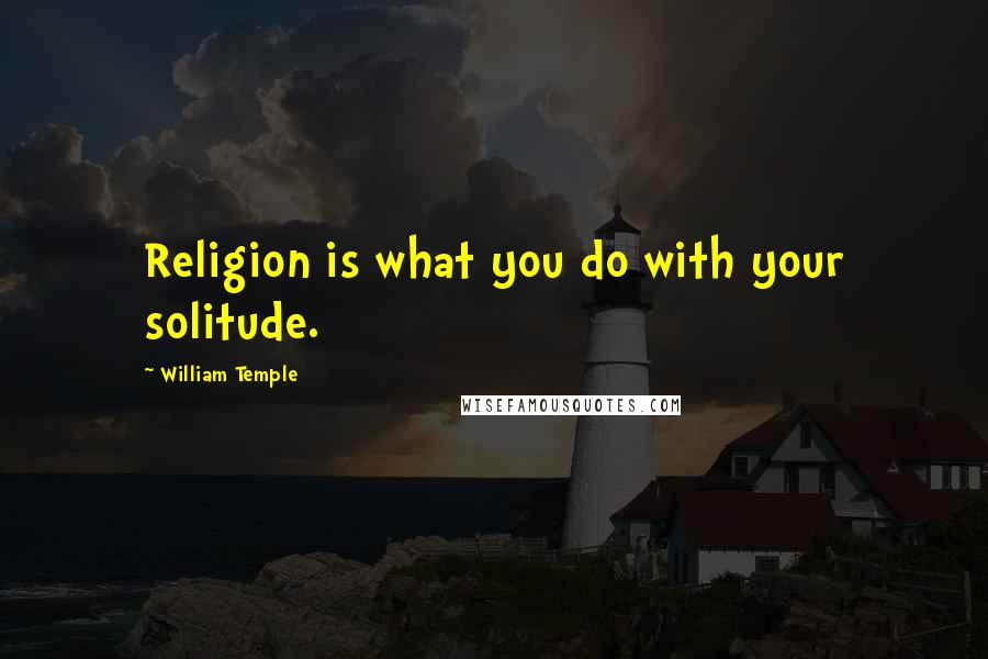 William Temple Quotes: Religion is what you do with your solitude.