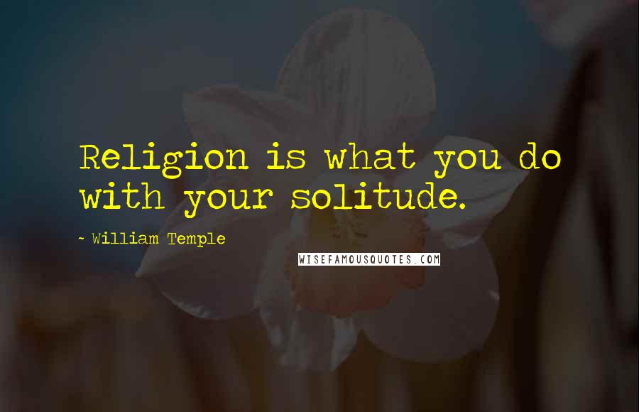 William Temple Quotes: Religion is what you do with your solitude.