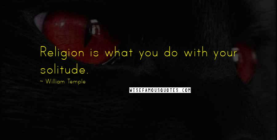 William Temple Quotes: Religion is what you do with your solitude.