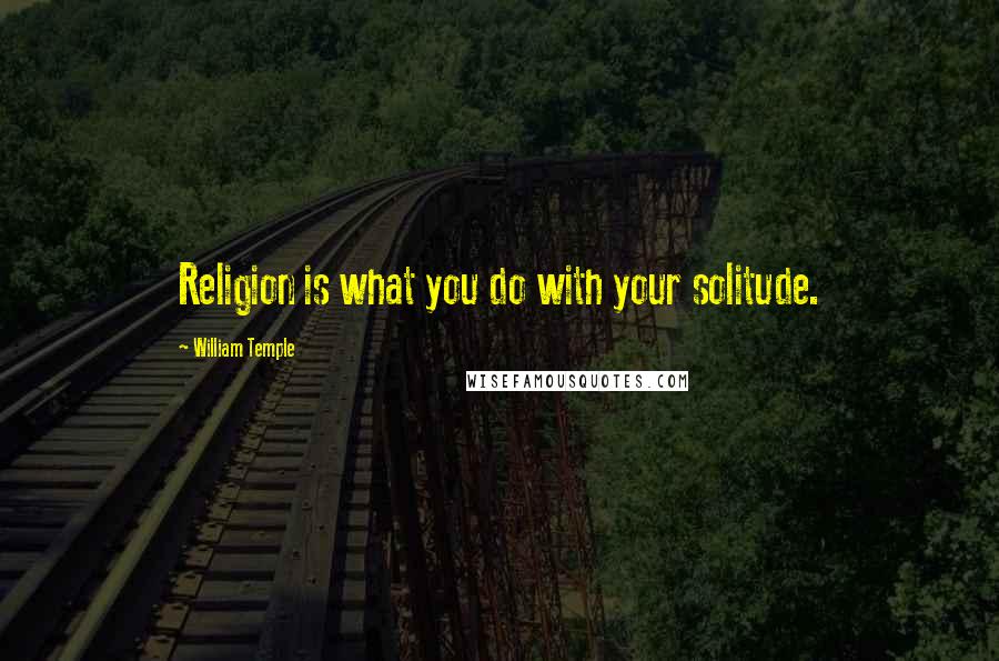 William Temple Quotes: Religion is what you do with your solitude.