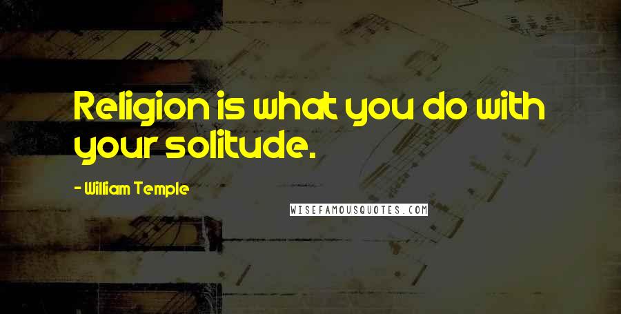 William Temple Quotes: Religion is what you do with your solitude.