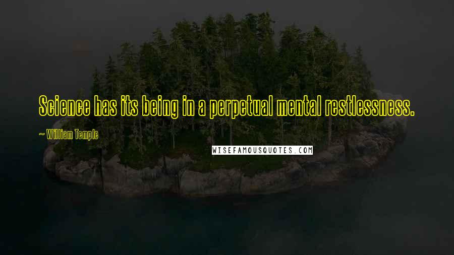 William Temple Quotes: Science has its being in a perpetual mental restlessness.