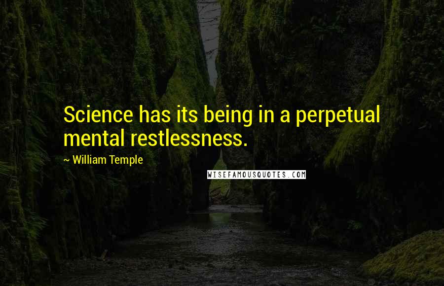 William Temple Quotes: Science has its being in a perpetual mental restlessness.