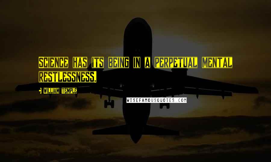 William Temple Quotes: Science has its being in a perpetual mental restlessness.