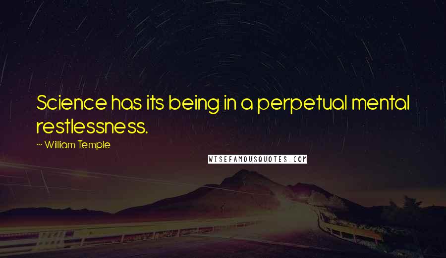 William Temple Quotes: Science has its being in a perpetual mental restlessness.