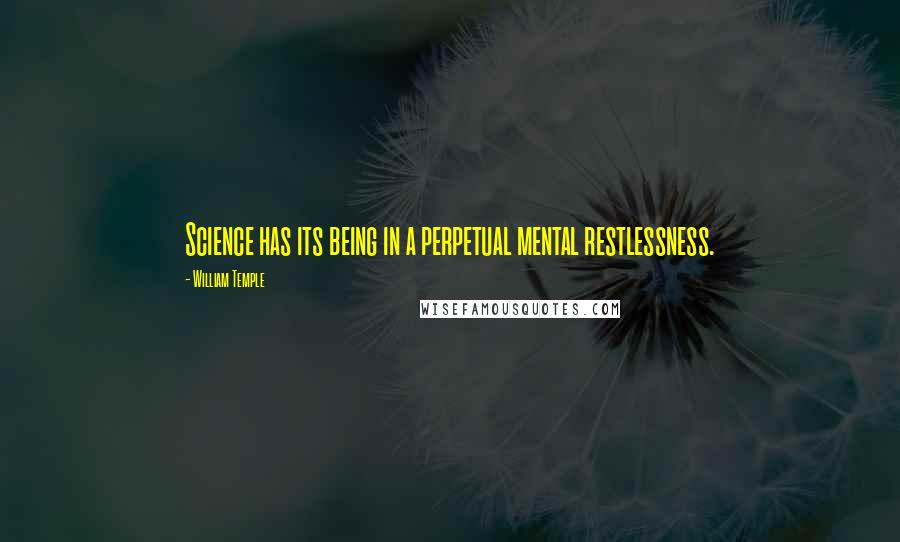 William Temple Quotes: Science has its being in a perpetual mental restlessness.