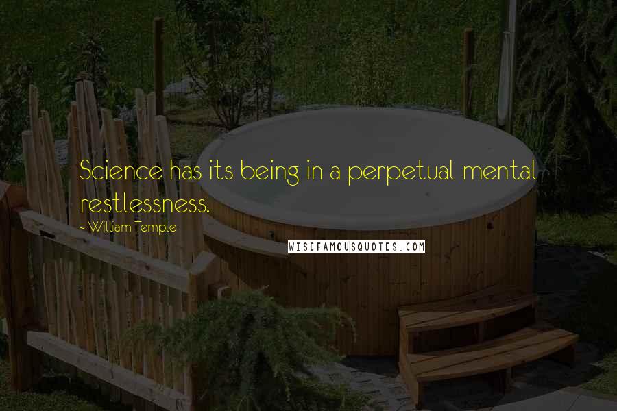 William Temple Quotes: Science has its being in a perpetual mental restlessness.