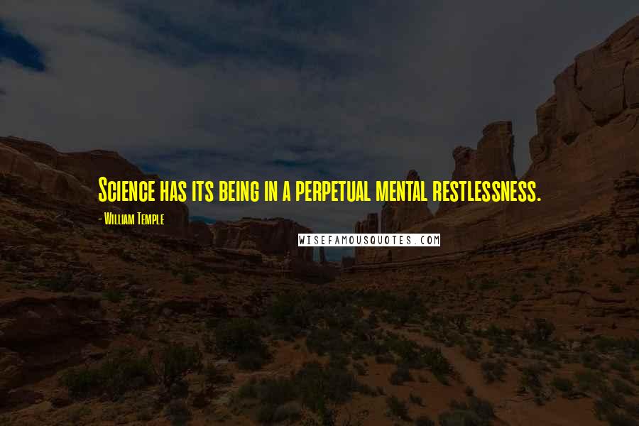 William Temple Quotes: Science has its being in a perpetual mental restlessness.
