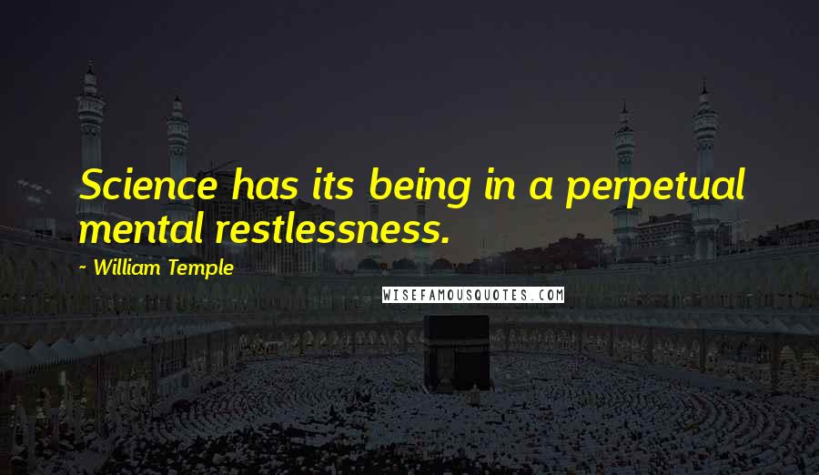 William Temple Quotes: Science has its being in a perpetual mental restlessness.