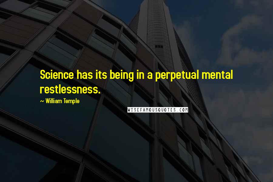 William Temple Quotes: Science has its being in a perpetual mental restlessness.