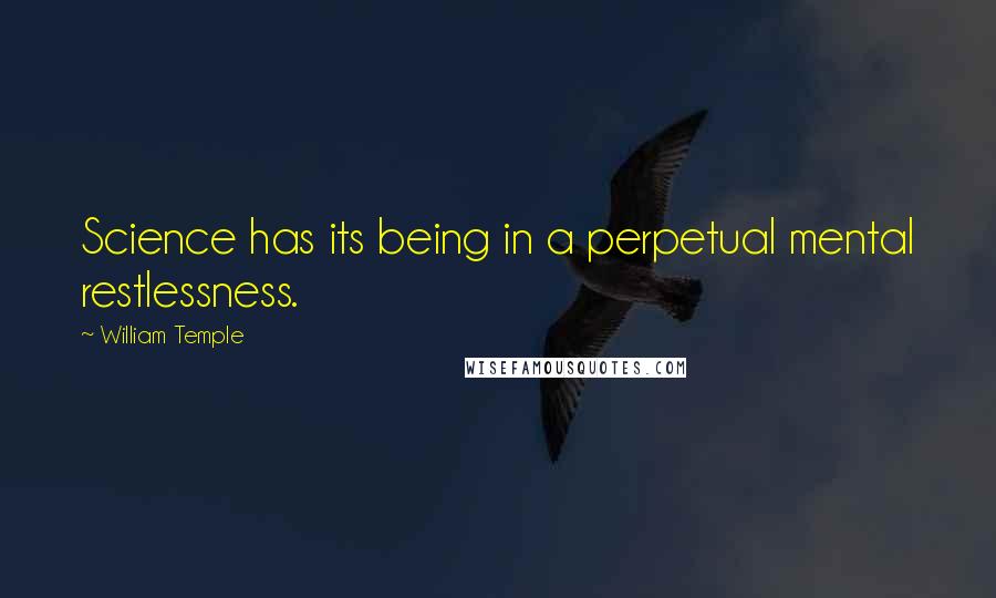 William Temple Quotes: Science has its being in a perpetual mental restlessness.