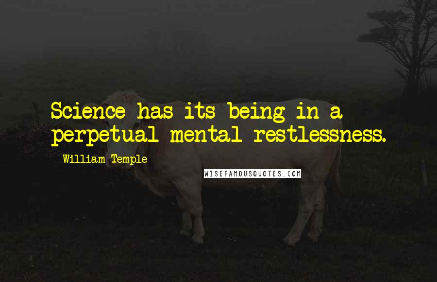 William Temple Quotes: Science has its being in a perpetual mental restlessness.