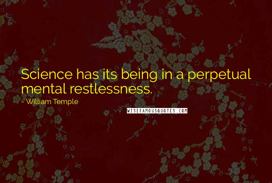 William Temple Quotes: Science has its being in a perpetual mental restlessness.