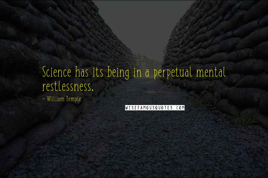 William Temple Quotes: Science has its being in a perpetual mental restlessness.