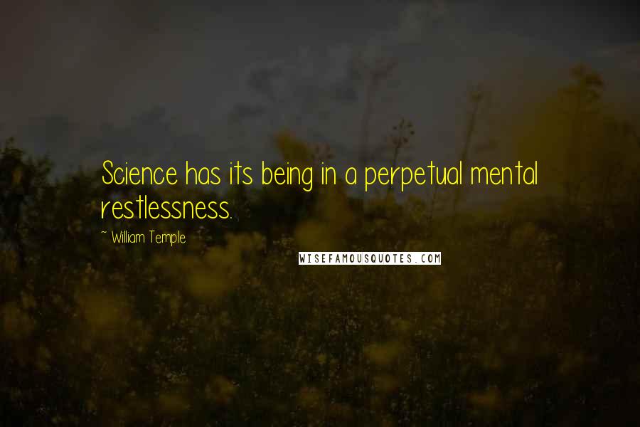 William Temple Quotes: Science has its being in a perpetual mental restlessness.