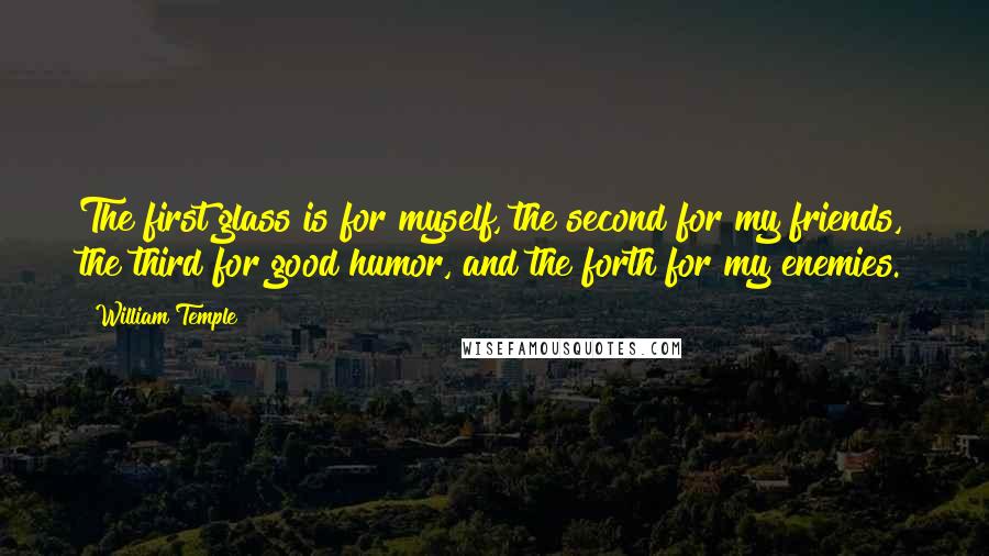William Temple Quotes: The first glass is for myself, the second for my friends, the third for good humor, and the forth for my enemies.