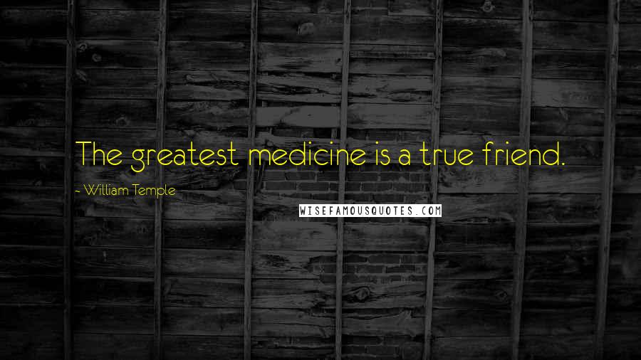 William Temple Quotes: The greatest medicine is a true friend.