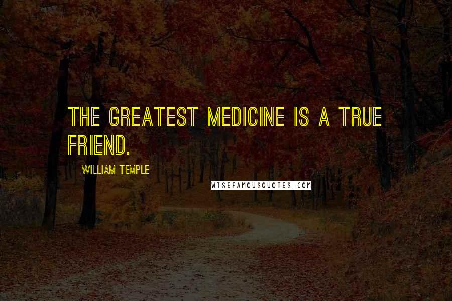 William Temple Quotes: The greatest medicine is a true friend.