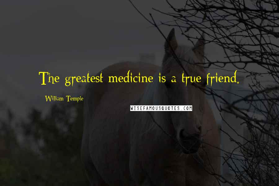 William Temple Quotes: The greatest medicine is a true friend.