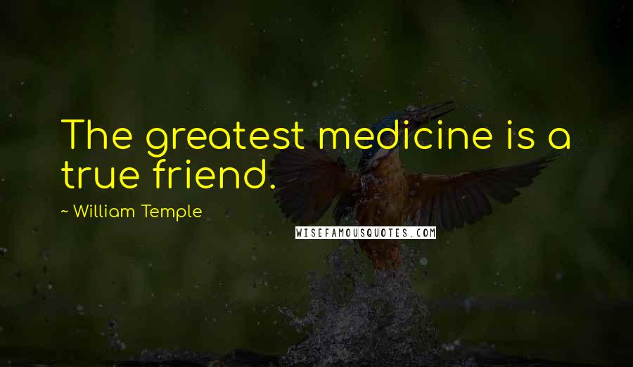 William Temple Quotes: The greatest medicine is a true friend.