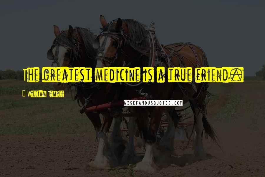 William Temple Quotes: The greatest medicine is a true friend.