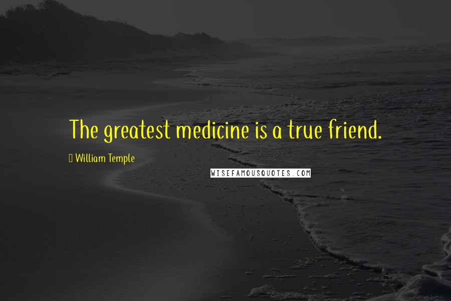 William Temple Quotes: The greatest medicine is a true friend.