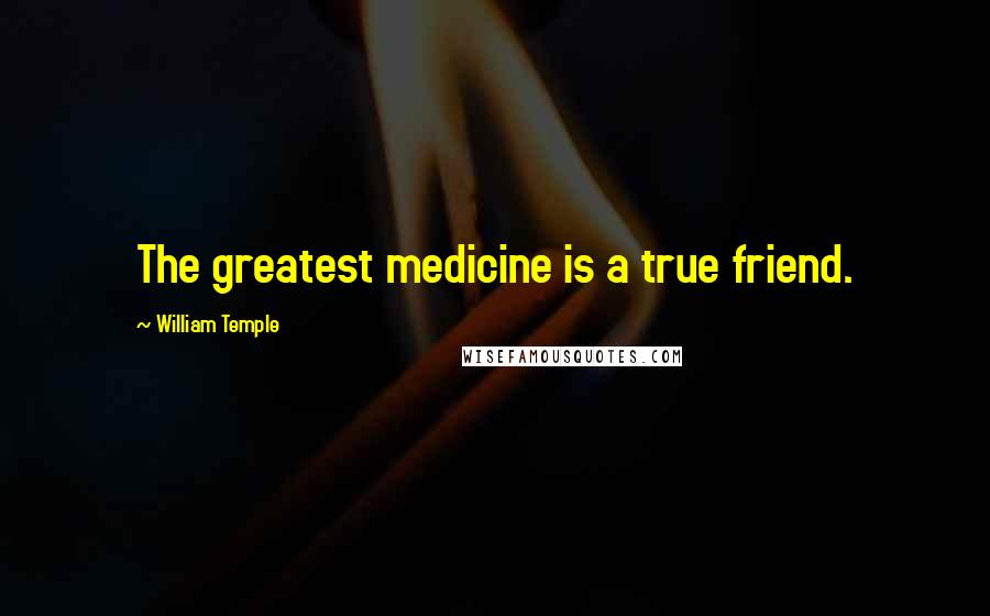 William Temple Quotes: The greatest medicine is a true friend.
