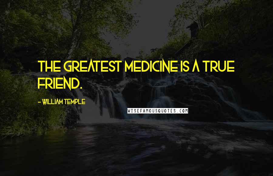 William Temple Quotes: The greatest medicine is a true friend.
