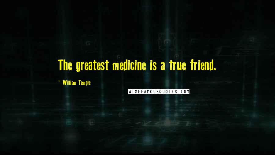 William Temple Quotes: The greatest medicine is a true friend.