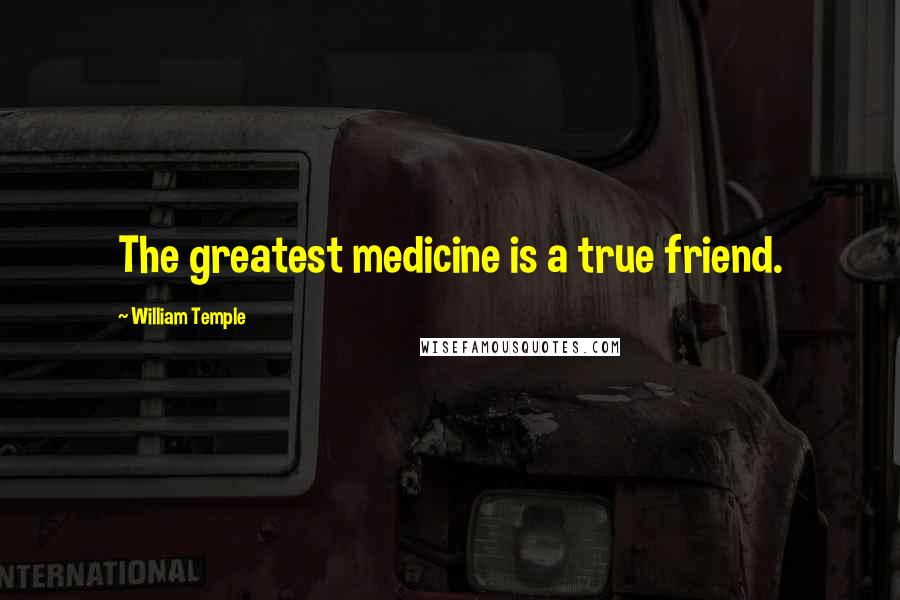 William Temple Quotes: The greatest medicine is a true friend.