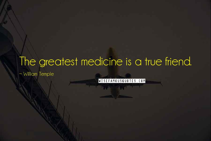 William Temple Quotes: The greatest medicine is a true friend.