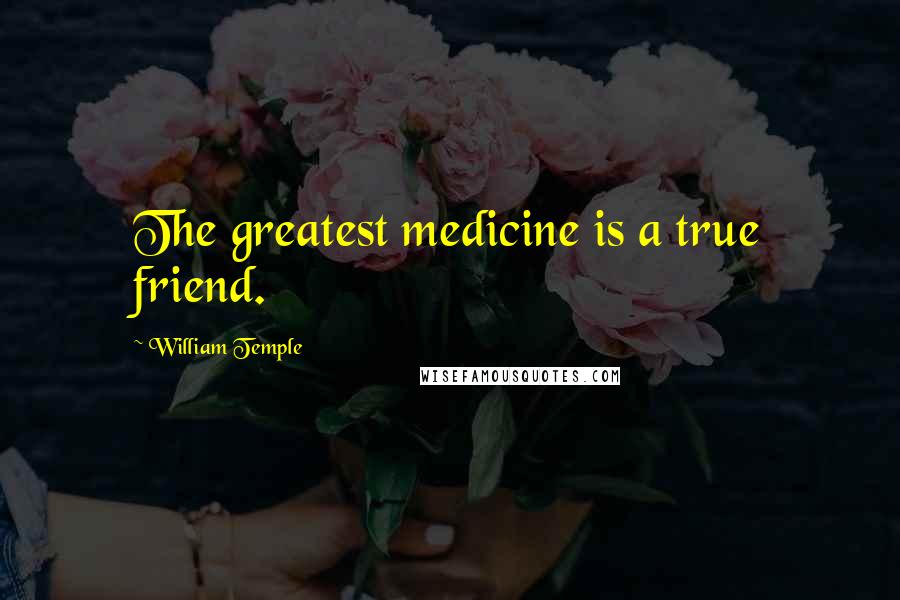 William Temple Quotes: The greatest medicine is a true friend.