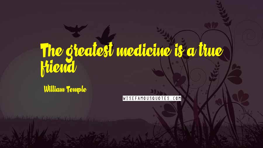 William Temple Quotes: The greatest medicine is a true friend.