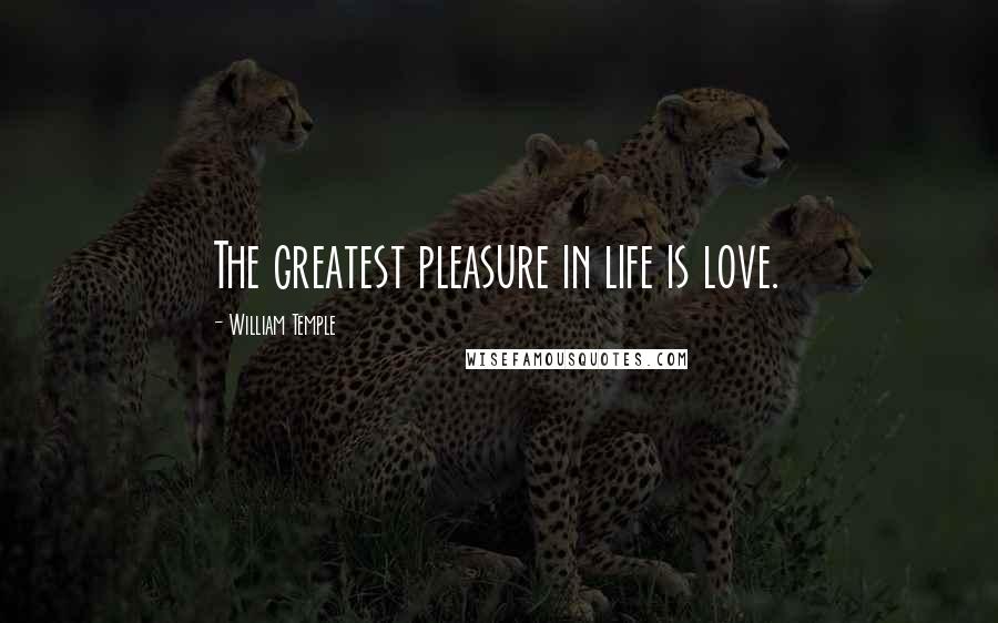 William Temple Quotes: The greatest pleasure in life is love.