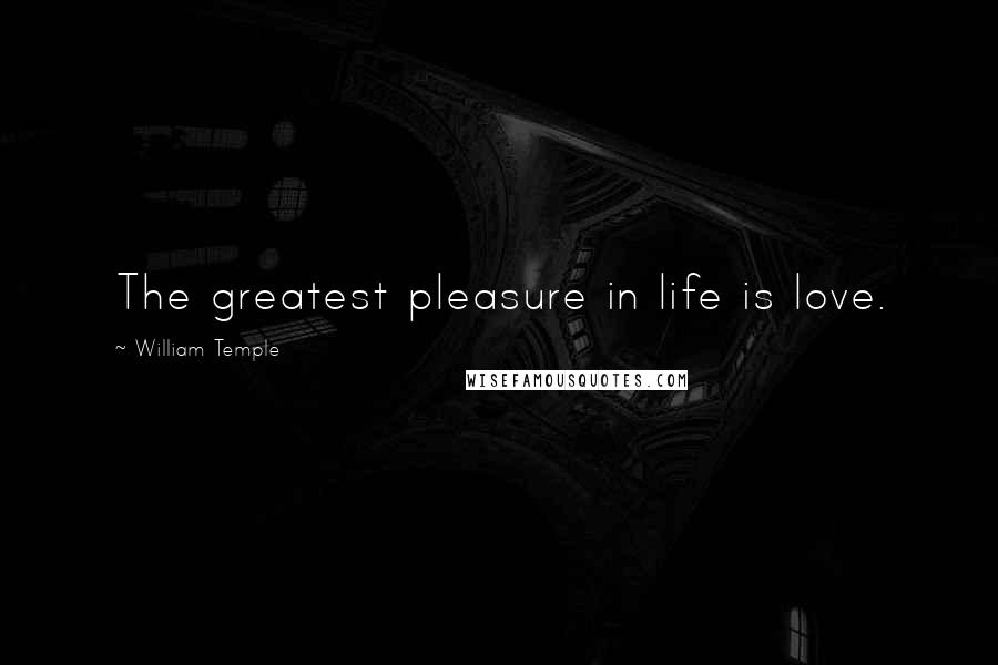 William Temple Quotes: The greatest pleasure in life is love.