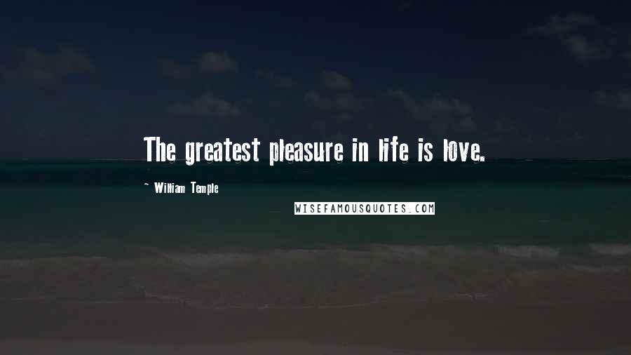 William Temple Quotes: The greatest pleasure in life is love.