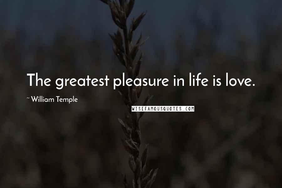 William Temple Quotes: The greatest pleasure in life is love.