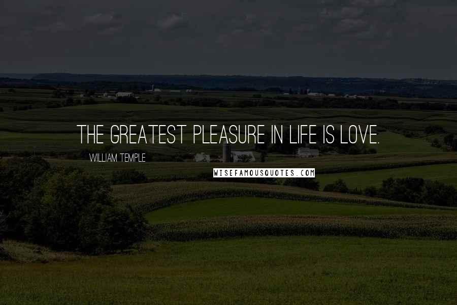 William Temple Quotes: The greatest pleasure in life is love.