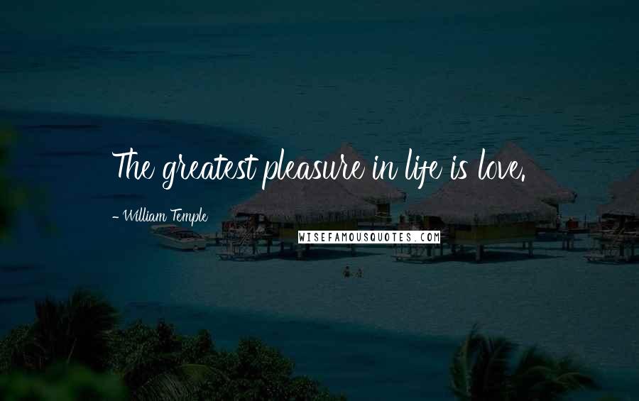 William Temple Quotes: The greatest pleasure in life is love.