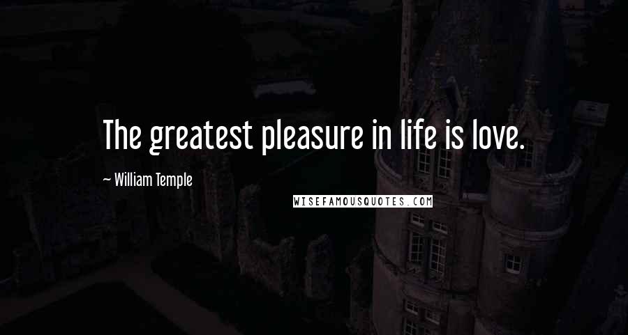 William Temple Quotes: The greatest pleasure in life is love.