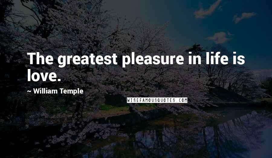 William Temple Quotes: The greatest pleasure in life is love.