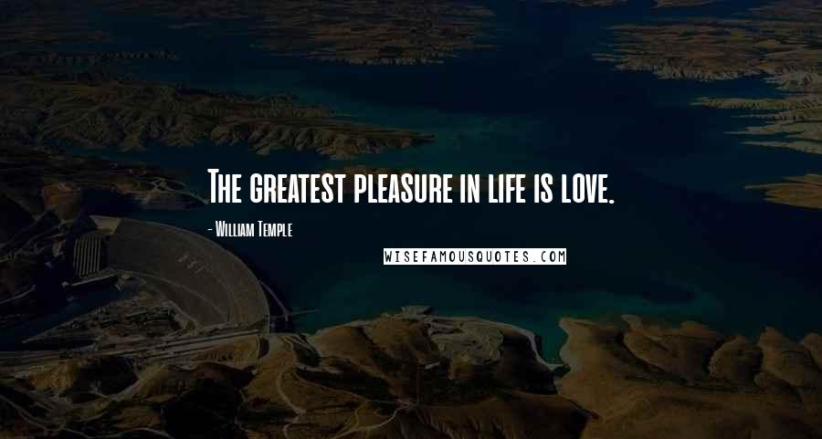 William Temple Quotes: The greatest pleasure in life is love.