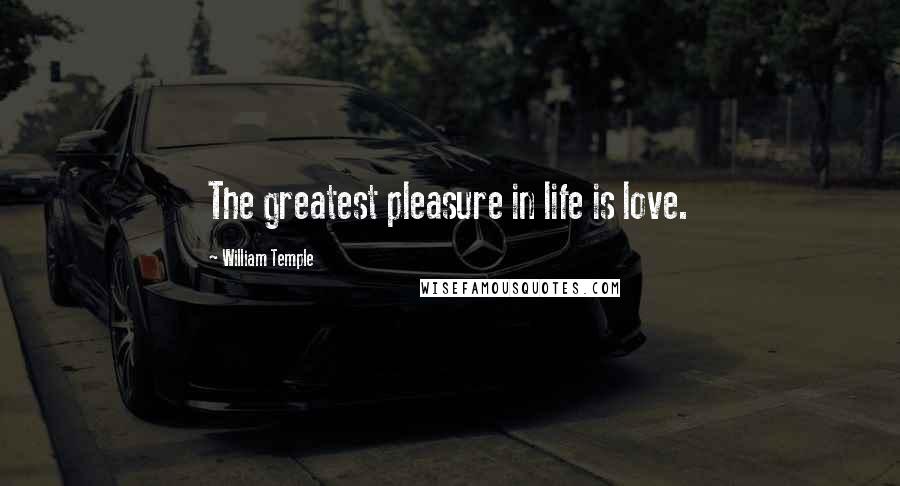 William Temple Quotes: The greatest pleasure in life is love.